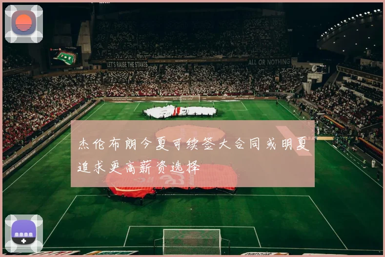 杰伦布朗今夏可续签大合同或明夏追求更高薪资选择